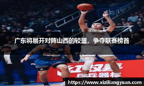 广东将展开对阵山西的较量，争夺联赛榜首