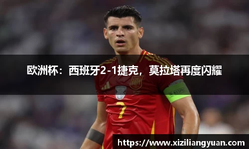 欧洲杯：西班牙2-1捷克，莫拉塔再度闪耀