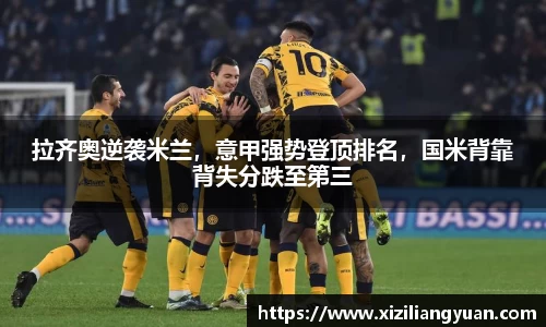 拉齐奥逆袭米兰，意甲强势登顶排名，国米背靠背失分跌至第三