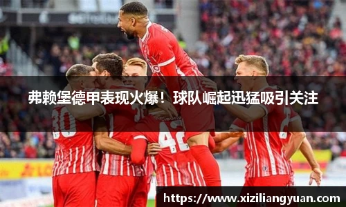 弗赖堡德甲表现火爆！球队崛起迅猛吸引关注