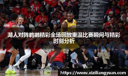 湖人对阵鹈鹕精彩全场回放重温比赛瞬间与精彩时刻分析
