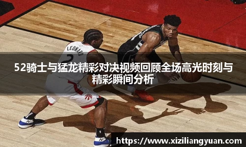 52骑士与猛龙精彩对决视频回顾全场高光时刻与精彩瞬间分析