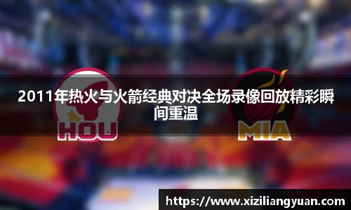 2011年热火与火箭经典对决全场录像回放精彩瞬间重温