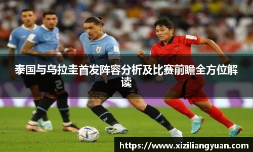 泰国与乌拉圭首发阵容分析及比赛前瞻全方位解读