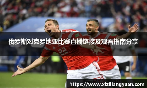 俄罗斯对克罗地亚比赛直播链接及观看指南分享