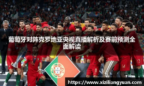 葡萄牙对阵克罗地亚央视直播解析及赛前预测全面解读