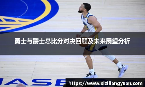 勇士与爵士总比分对决回顾及未来展望分析