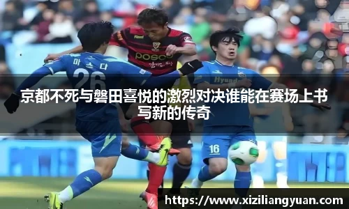 京都不死与磐田喜悦的激烈对决谁能在赛场上书写新的传奇