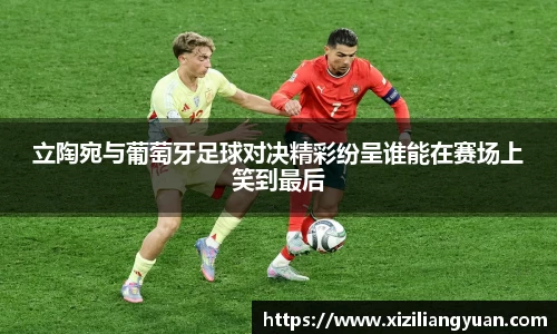 立陶宛与葡萄牙足球对决精彩纷呈谁能在赛场上笑到最后