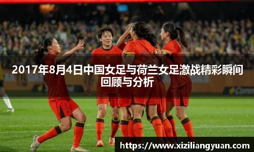 2017年8月4日中国女足与荷兰女足激战精彩瞬间回顾与分析