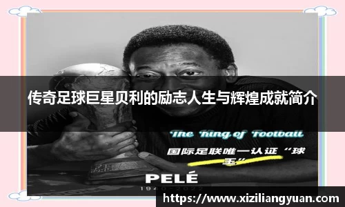 传奇足球巨星贝利的励志人生与辉煌成就简介