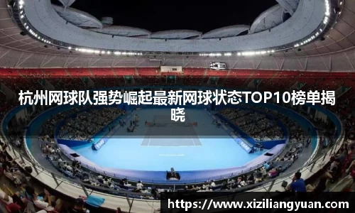 杭州网球队强势崛起最新网球状态TOP10榜单揭晓