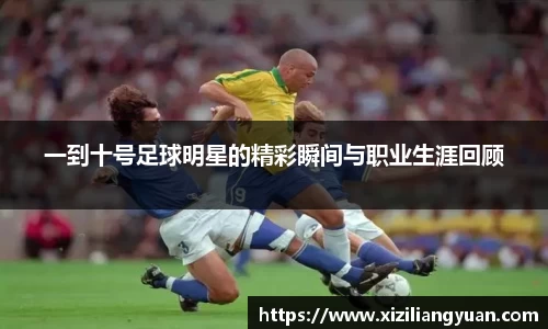 一到十号足球明星的精彩瞬间与职业生涯回顾