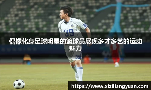 偶像化身足球明星的篮球员展现多才多艺的运动魅力
